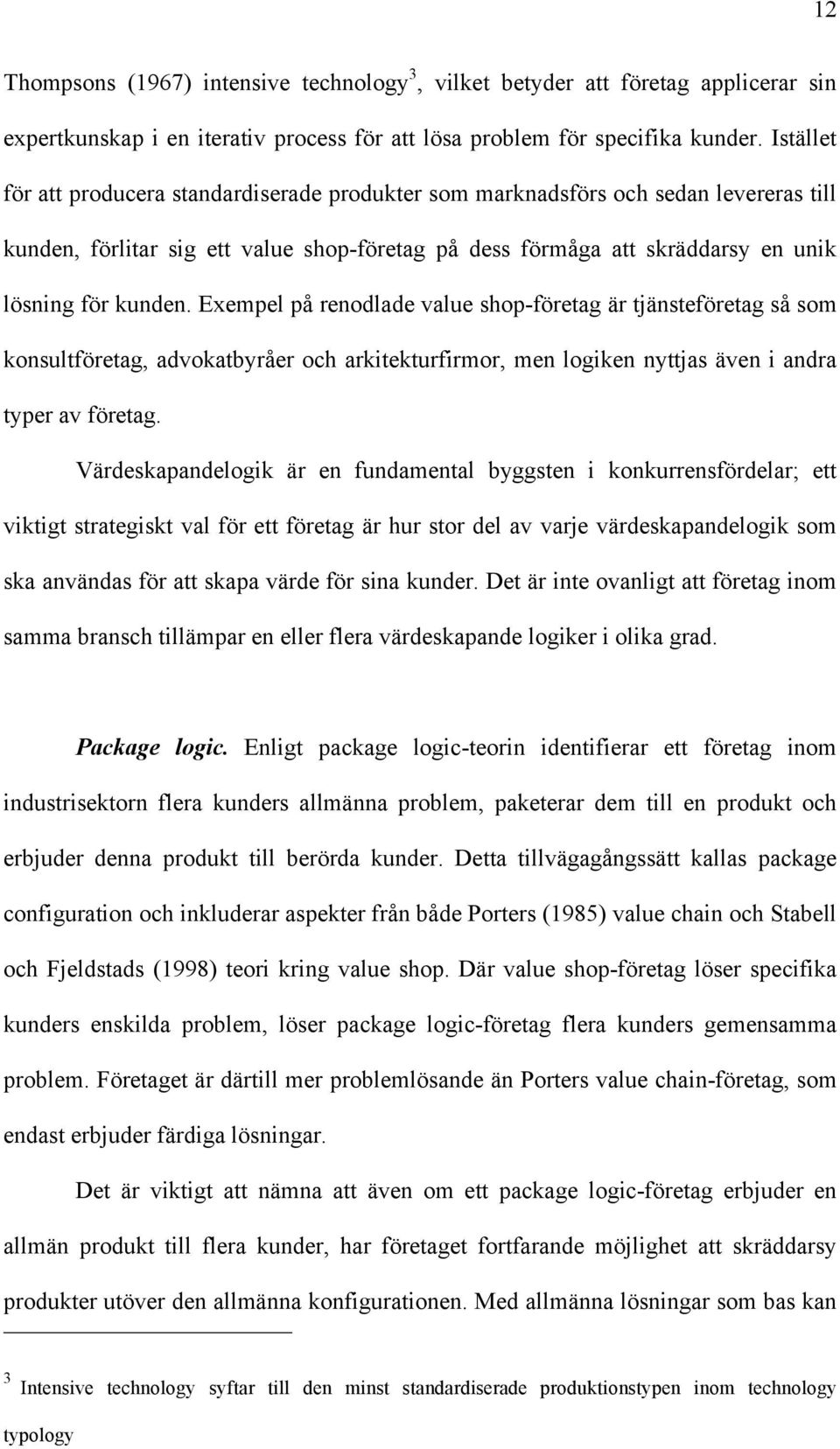 Exempel på renodlade value shop-företag är tjänsteföretag så som konsultföretag, advokatbyråer och arkitekturfirmor, men logiken nyttjas även i andra typer av företag.