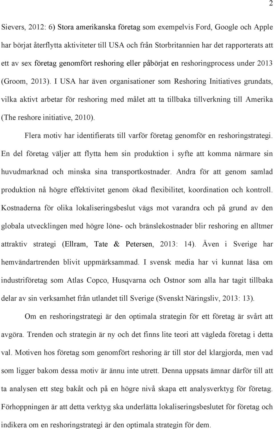 I USA har även organisationer som Reshoring Initiatives grundats, vilka aktivt arbetar för reshoring med målet att ta tillbaka tillverkning till Amerika (The reshore initiative, 2010).