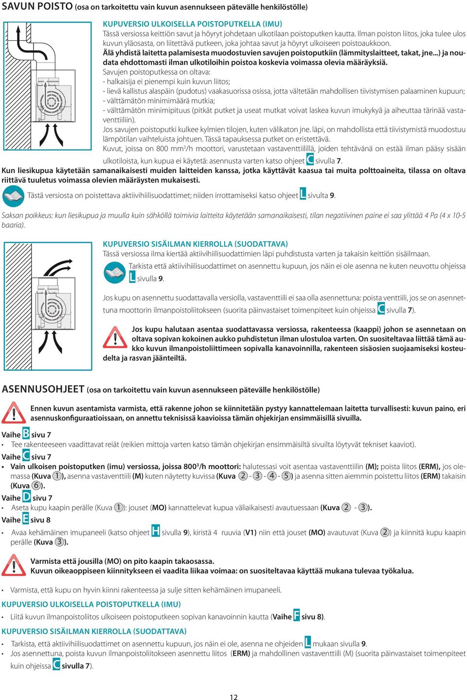 Älä yhdistä laitetta palamisesta muodostuvien savujen poistoputkiin (lämmityslaitteet, takat, jne...) ja noudata ehdottomasti ilman ulkotiloihin poistoa koskevia voimassa olevia määräyksiä.