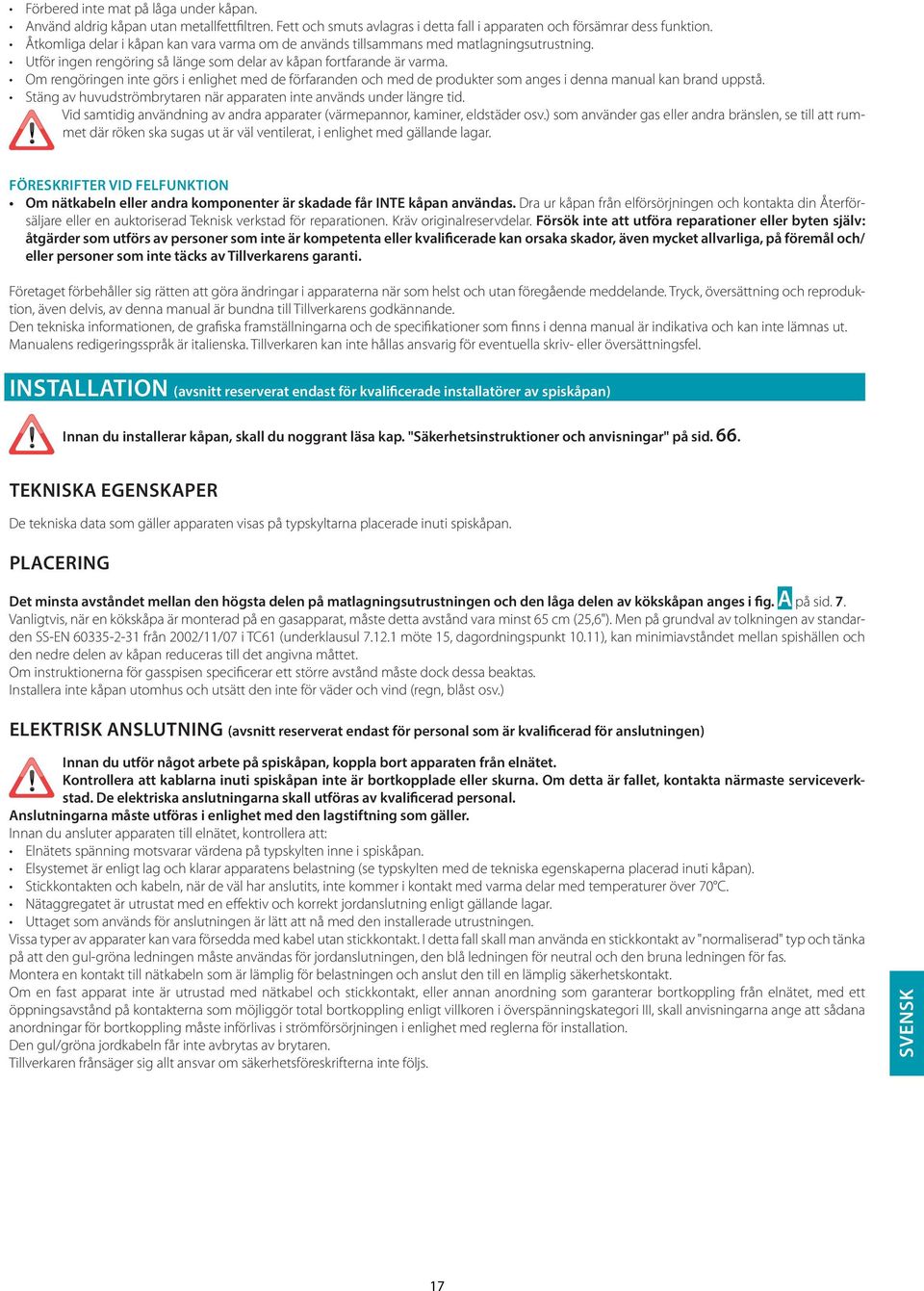 Om rengöringen inte görs i enlighet med de förfaranden och med de produkter som anges i denna manual kan brand uppstå. Stäng av huvudströmbrytaren när apparaten inte används under längre tid.