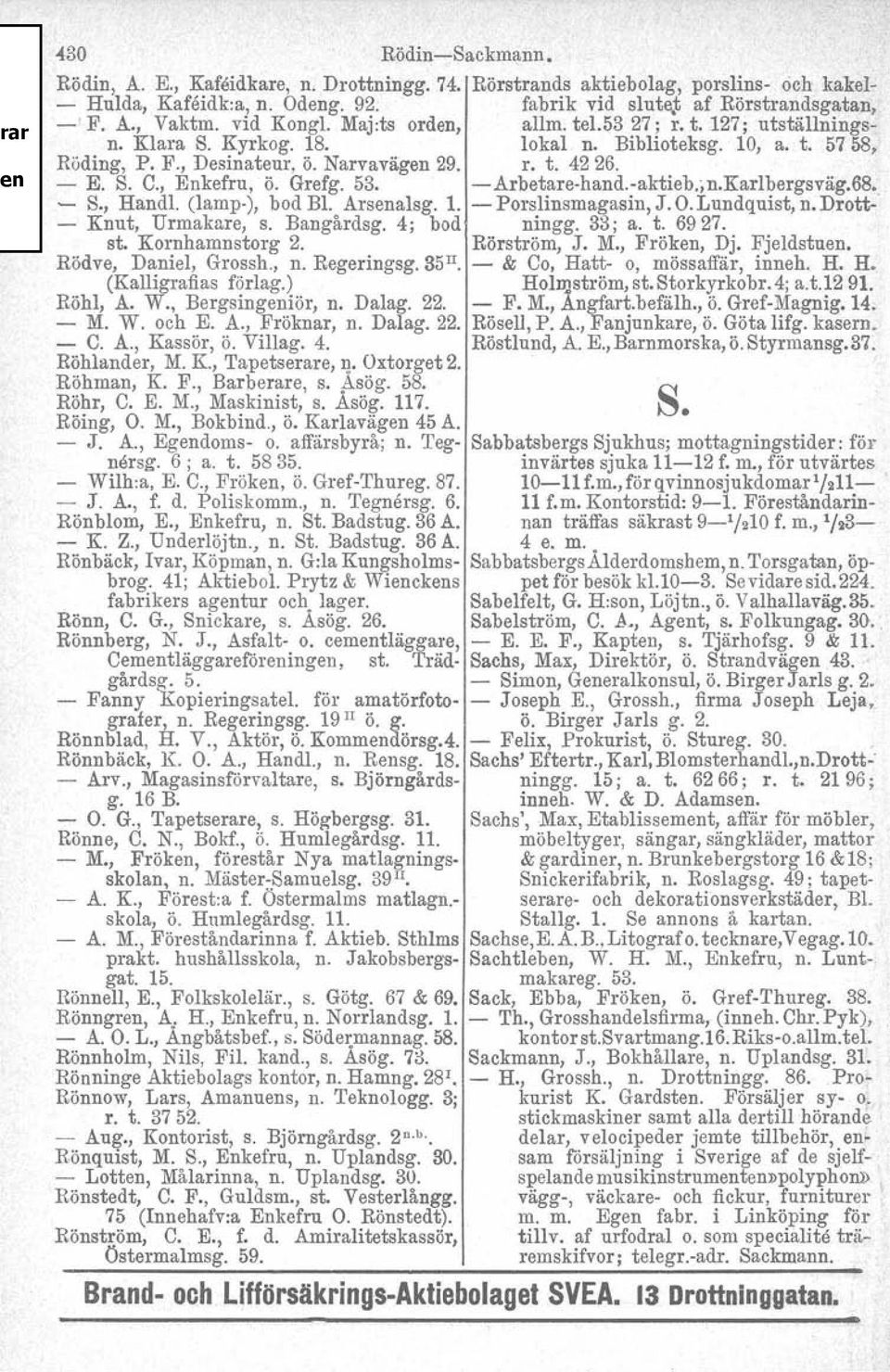 , Enkefru, Ö. Grefg. 53. Arbetarehand.aktieb.,n.Karlbergsväg.68. ~ S., Handl, (Iamp), bod Bl. Arsenalsg. 1. Porslinsmagasin, J. O. Lundquist, n. Drott Knut, Urmakare, s. Bangårdsg. 4; bod ningg.