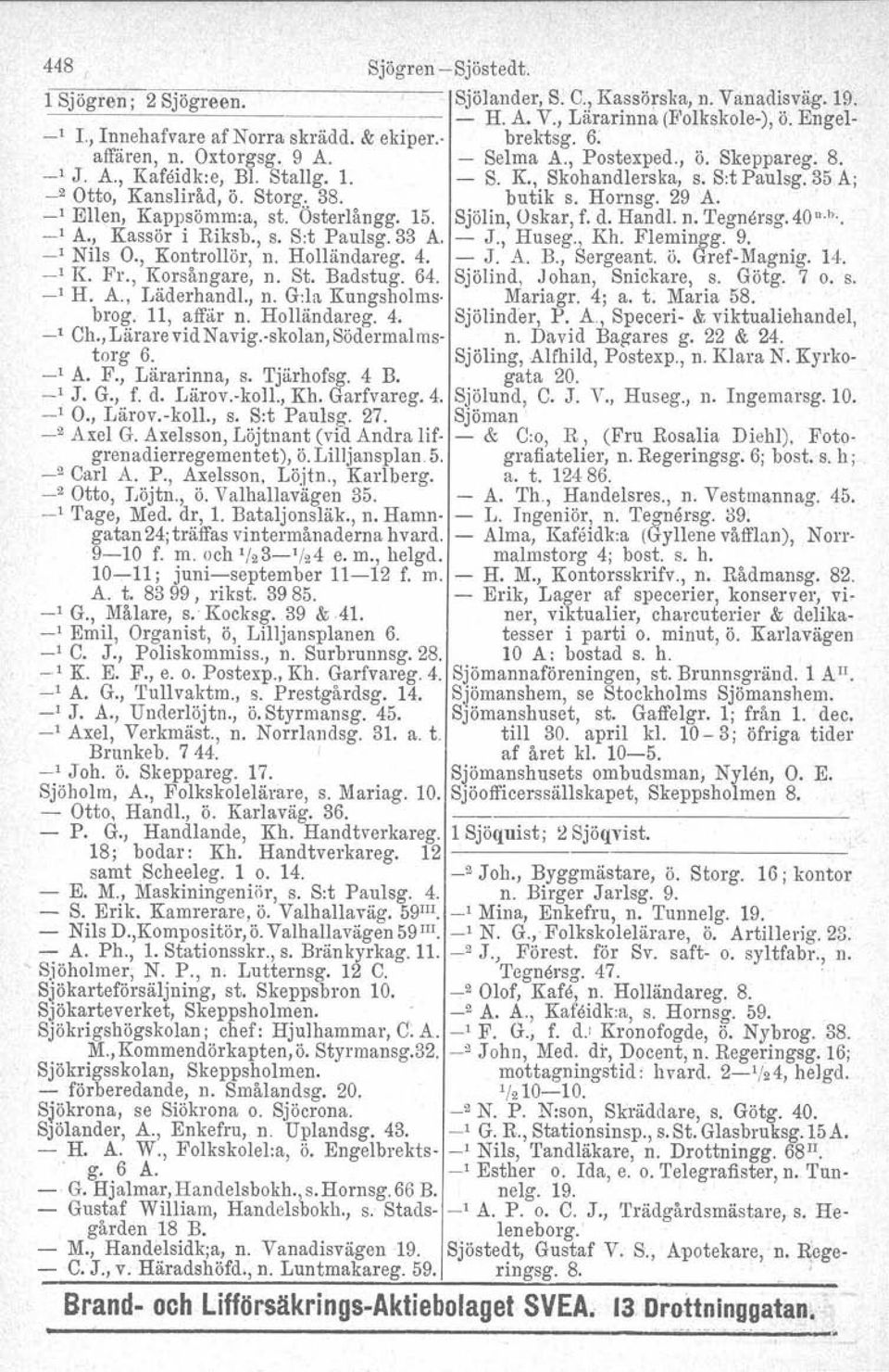 29 A. _1 Ellen, Kappsömm:a, st. Osterlångg, 15. Sjölin, Oskar, f. d. HandI. n. Tegnersg.40 n. b. _I A., Kassör i Riksb., s. S:t Paulsg.33 A. J., Huseg., Kh. Flemingg. 9. _I Nils O., Kontrollör, n.