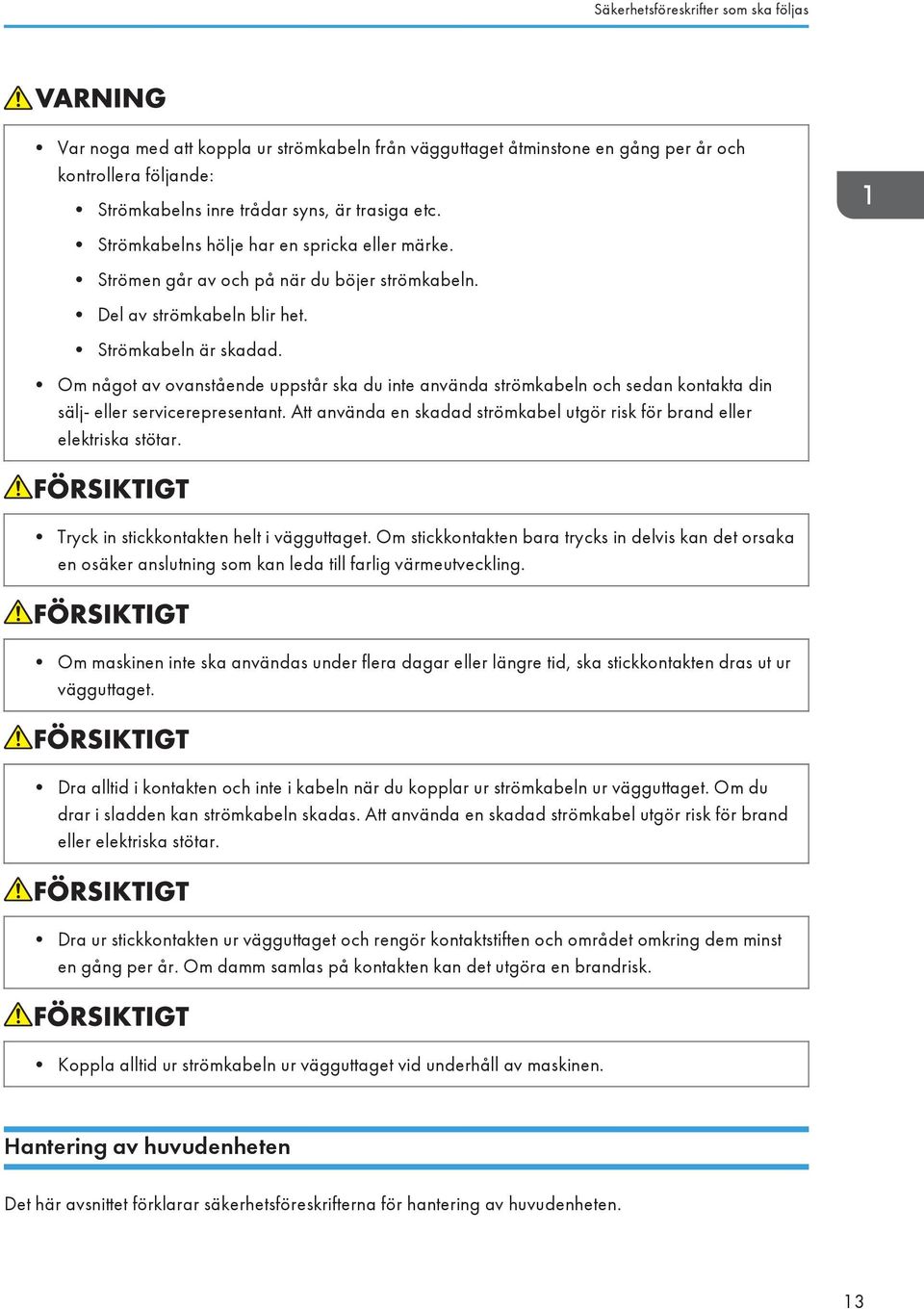 Om något av ovanstående uppstår ska du inte använda strömkabeln och sedan kontakta din sälj- eller servicerepresentant. Att använda en skadad strömkabel utgör risk för brand eller elektriska stötar.