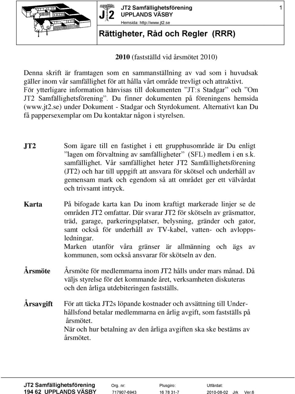 område trevligt och attraktivt. För ytterligare information hänvisas till dokumenten JT:s Stadgar och Om. Du finner dokumenten på föreningens hemsida (www.jt2.