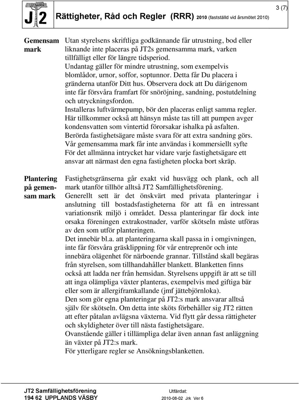 Observera dock att Du därigenom inte får försvåra framfart för snöröjning, sandning, postutdelning och utryckningsfordon. Installeras luftvärmepump, bör den placeras enligt samma regler.