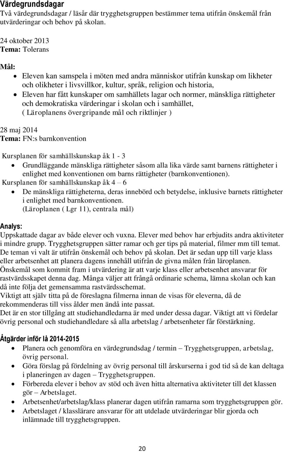 kunskaper om samhällets lagar och normer, mänskliga rättigheter och demokratiska värderingar i skolan och i samhället, ( Läroplanens övergripande mål och riktlinjer ) 28 maj 2014 Tema: FN:s