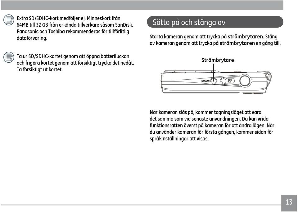 Sätta på och stänga av Starta kameran genom att trycka på strömbrytaren. Stäng av kameran genom att trycka på strömbrytaren en gång till.