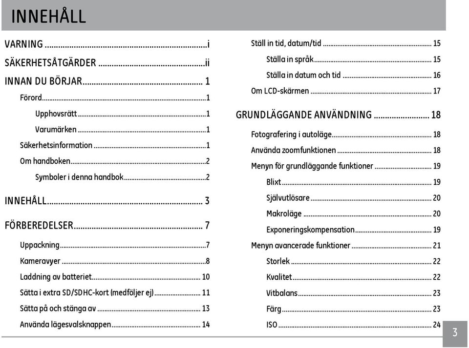 .. 14 Ställ in tid, datum/tid... 15 Ställa in språk... 15 Ställa in datum och tid... 16 Om LCD-skärmen... 17 GRUNDLÄGGANDE ANVÄNDNING... 18 Fotografering i autoläge... 18 Använda zoomfunktionen.