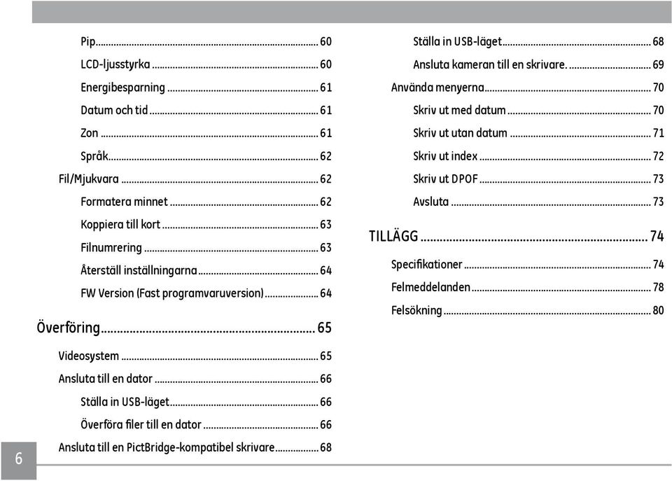 .. 69 Använda menyerna... 70 Skriv ut med datum... 70 Skriv ut utan datum... 71 Skriv ut index... 72 Skriv ut DPOF... 73 Avsluta... 73 TILLÄGG... 74 Specifikationer.