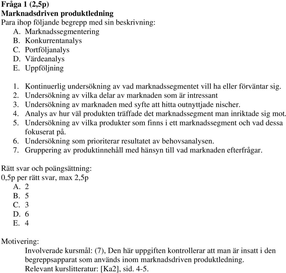 Undersökning av marknaden med syfte att hitta outnyttjade nischer. 4. Analys av hur väl produkten träffade det marknadssegment man inriktade sig mot. 5.