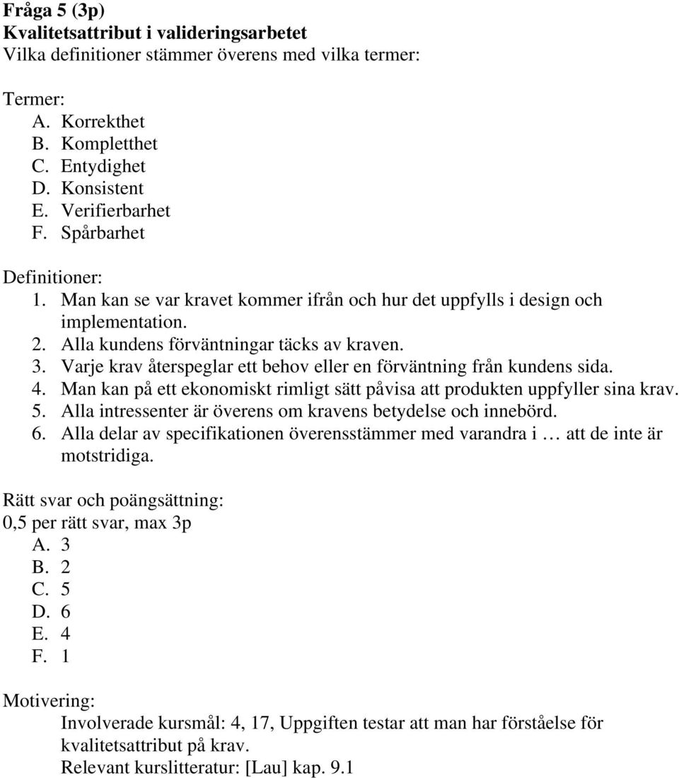 Varje krav återspeglar ett behov eller en förväntning från kundens sida. 4. Man kan på ett ekonomiskt rimligt sätt påvisa att produkten uppfyller sina krav. 5.