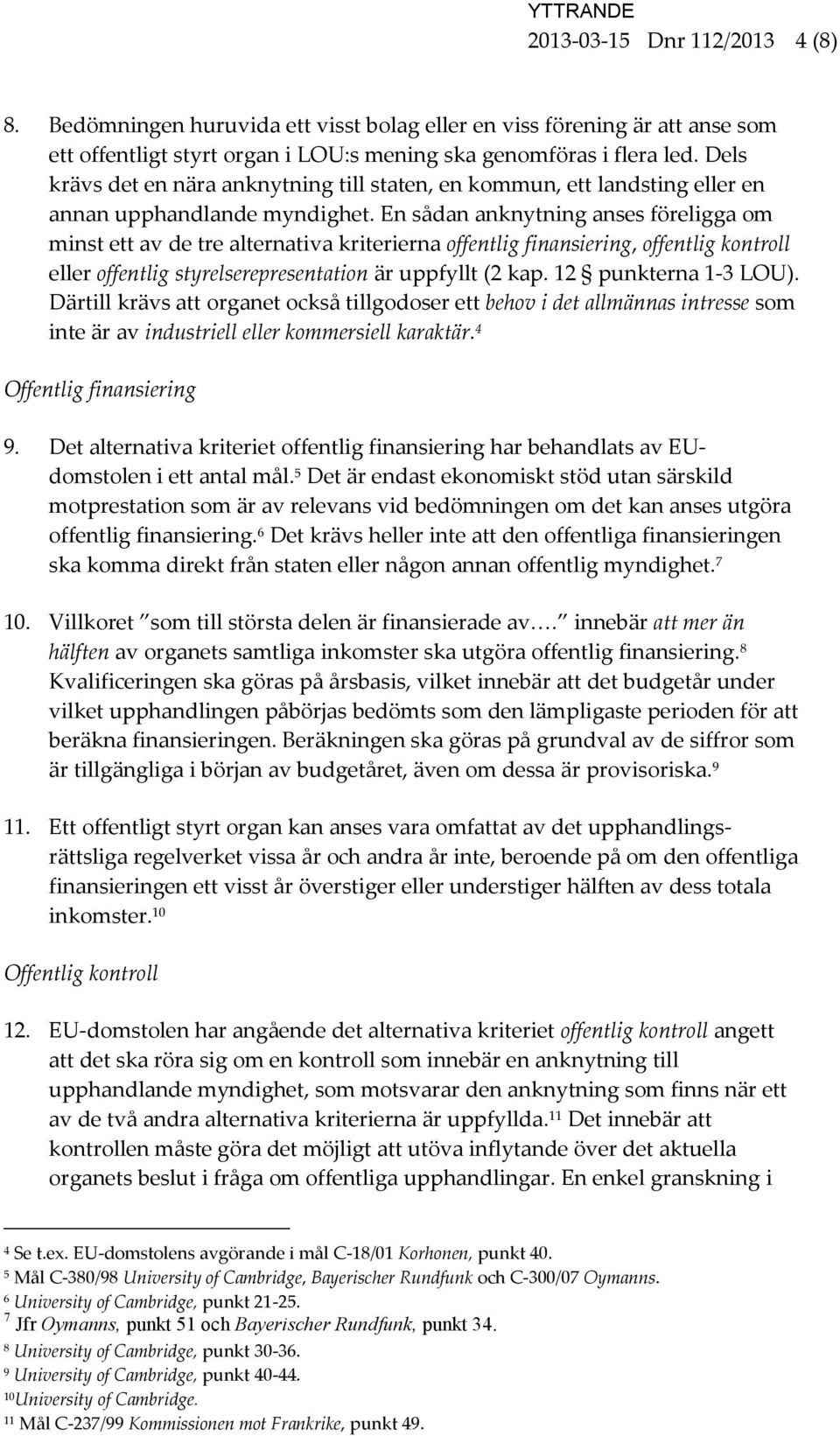 En sådan anknytning anses föreligga om minst ett av de tre alternativa kriterierna offentlig finansiering, offentlig kontroll eller offentlig styrelserepresentation är uppfyllt (2 kap.