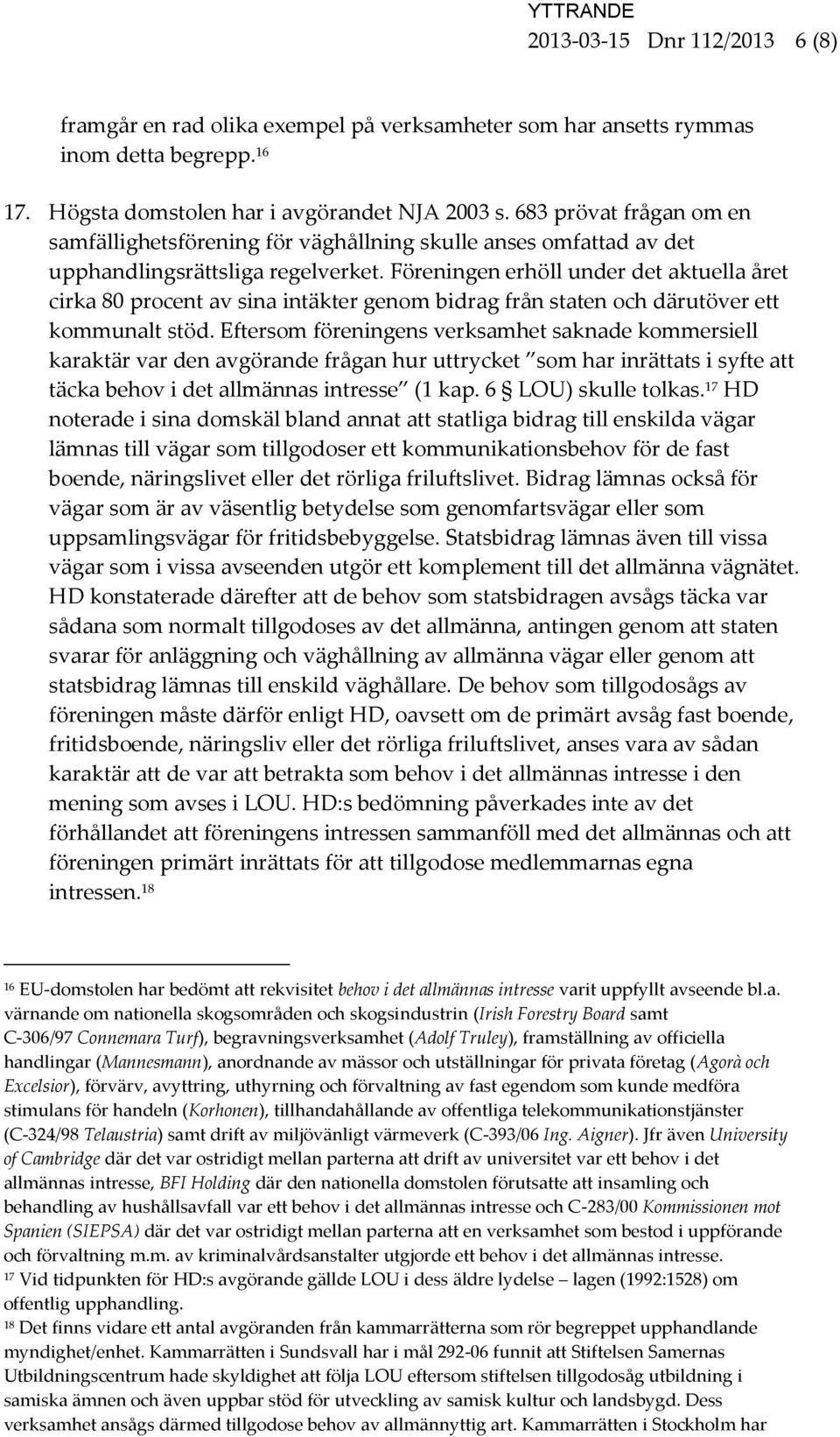 Föreningen erhöll under det aktuella året cirka 80 procent av sina intäkter genom bidrag från staten och därutöver ett kommunalt stöd.