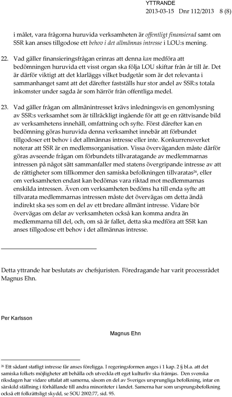 Det är därför viktigt att det klarläggs vilket budgetår som är det relevanta i sammanhanget samt att det därefter fastställs hur stor andel av SSR:s totala inkomster under sagda år som härrör från