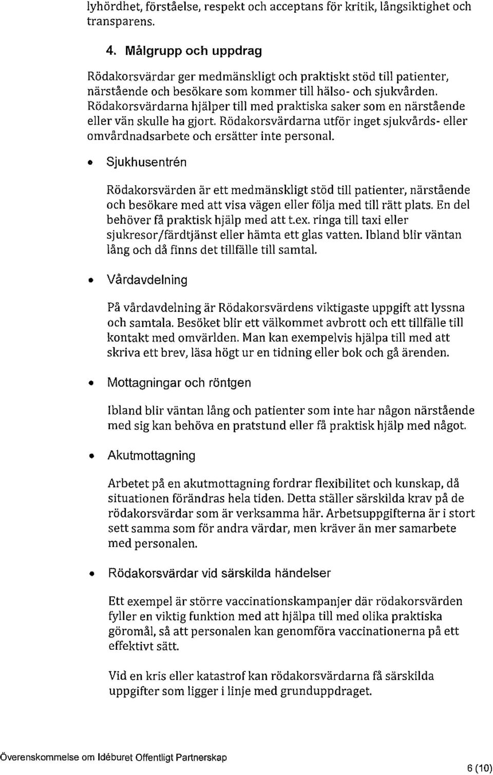 Rödakorsvärdarna hjälper till med praktiska saker som en närstående eller vän skulle ha gjort. Rödakorsvärdarna utför inget sjukvårds- eller omvårdnadsarbete och ersätter inte personal.