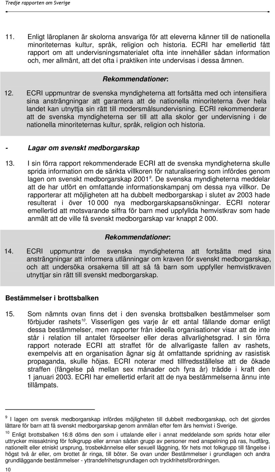 ECRI uppmuntrar de svenska myndigheterna att fortsätta med och intensifiera sina ansträngningar att garantera att de nationella minoriteterna över hela landet kan utnyttja sin rätt till