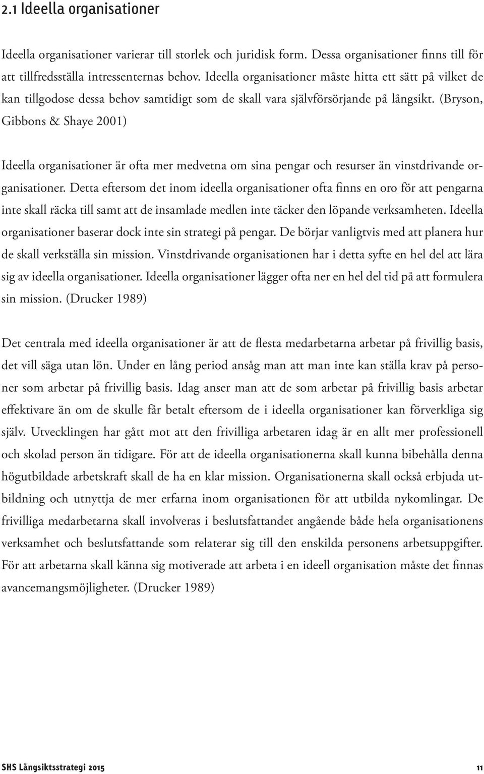 (Bryson, Gibbons & Shaye 2001) Ideella organisationer är ofta mer medvetna om sina pengar och resurser än vinstdrivande organisationer.