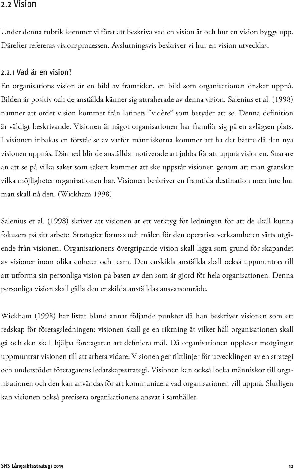 (1998) nämner att ordet vision kommer från latinets vidère som betyder att se. Denna definition är väldigt beskrivande. Visionen är något organisationen har framför sig på en avlägsen plats.