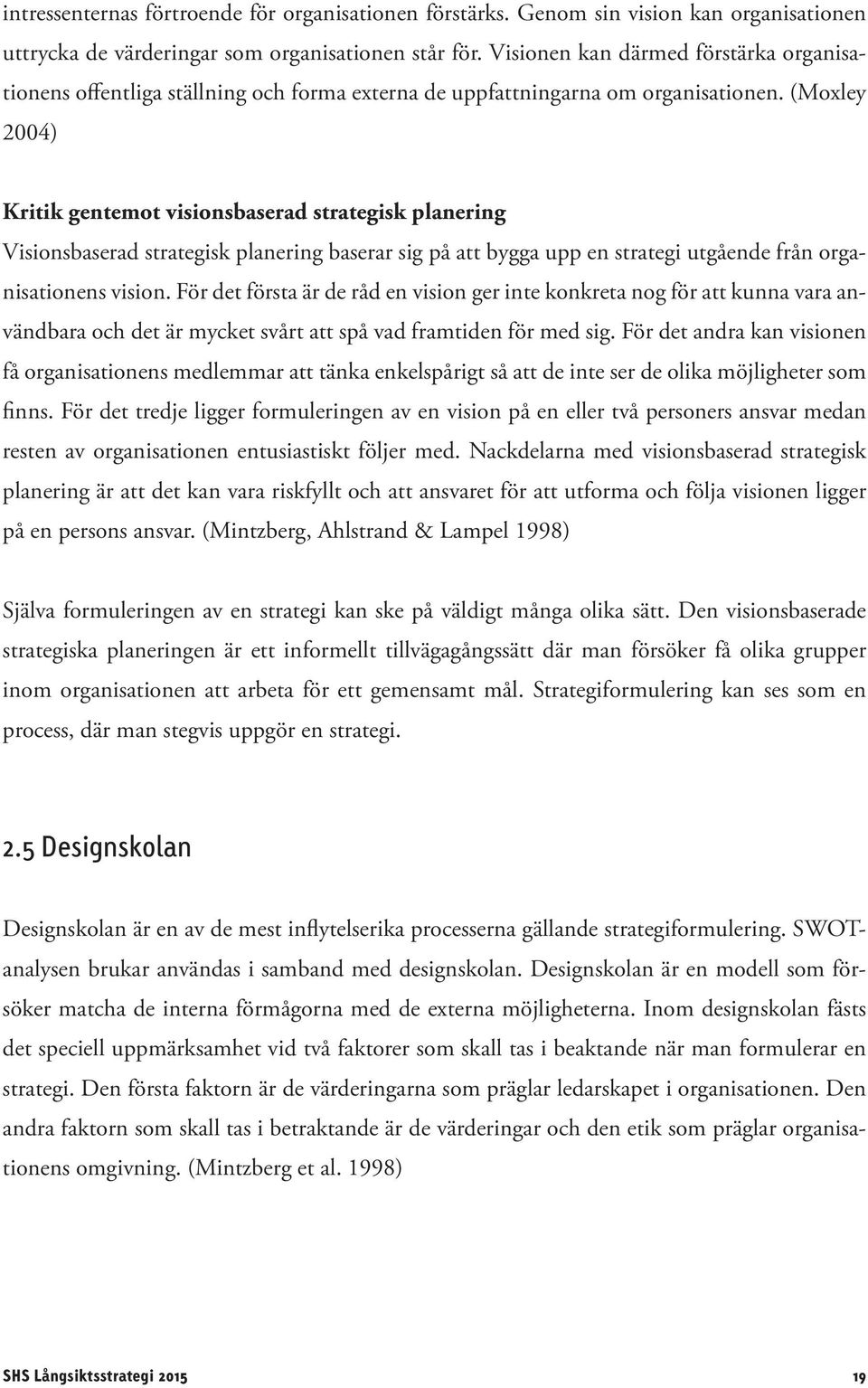 (Moxley 2004) Kritik gentemot visionsbaserad strategisk planering Visionsbaserad strategisk planering baserar sig på att bygga upp en strategi utgående från organisationens vision.