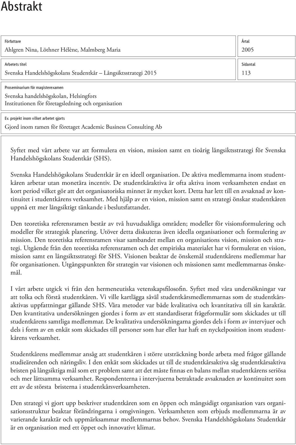 projekt inom vilket arbetet gjorts Gjord inom ramen för företaget Academic Business Consulting Ab Syftet med vårt arbete var att formulera en vision, mission samt en tioårig långsiktsstrategi för