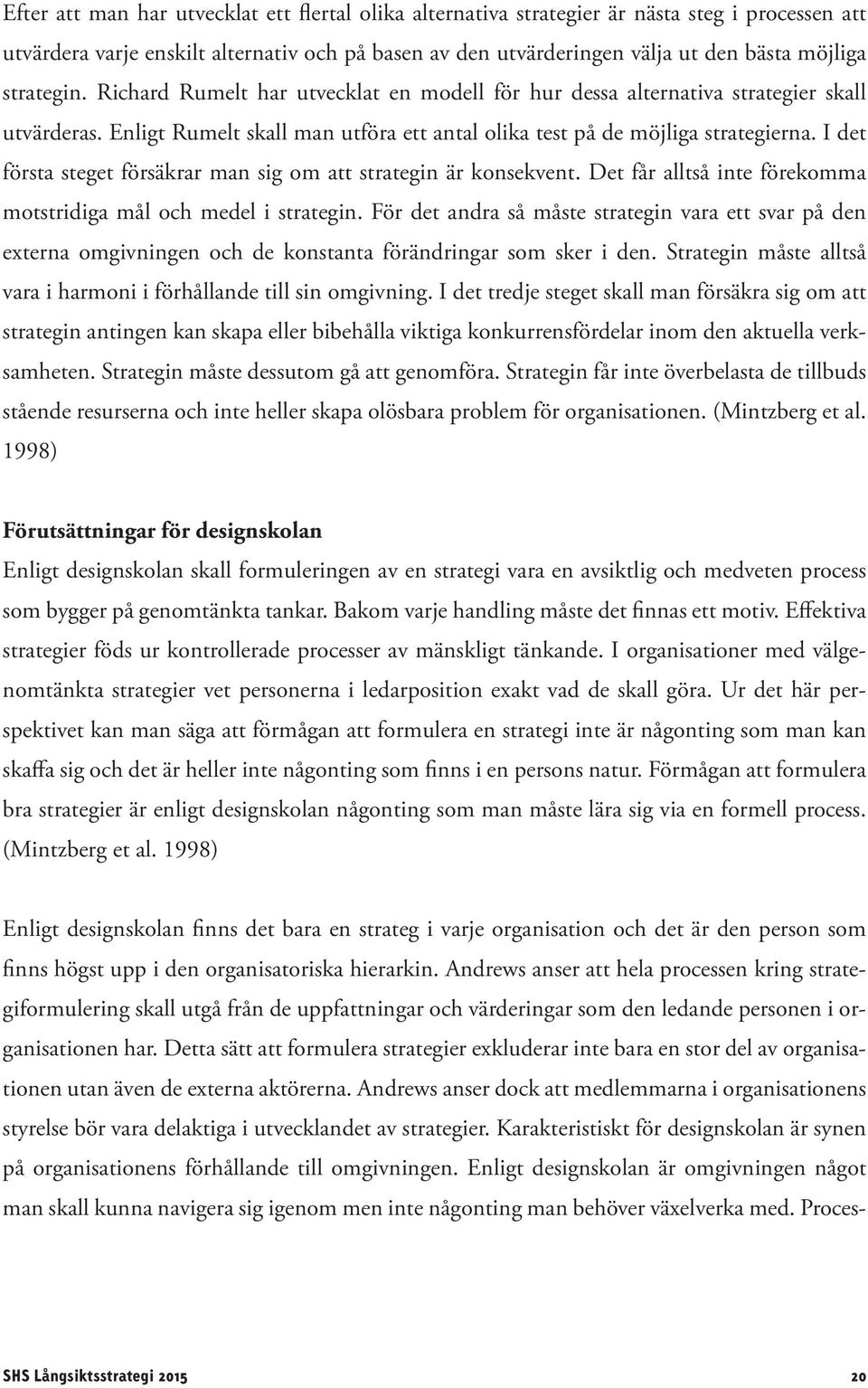 I det första steget försäkrar man sig om att strategin är konsekvent. Det får alltså inte förekomma motstridiga mål och medel i strategin.