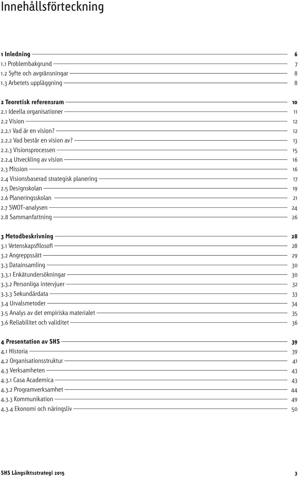 7 SWOT-analysen 24 2.8 Sammanfattning 26 3 Metodbeskrivning 28 3.1 Vetenskapsfilosofi 28 3.2 Angreppssätt 29 3.3 Datainsamling 30 3.3.1 Enkätundersökningar 30 3.3.2 Personliga intervjuer 32 3.3.3 Sekundärdata 33 3.