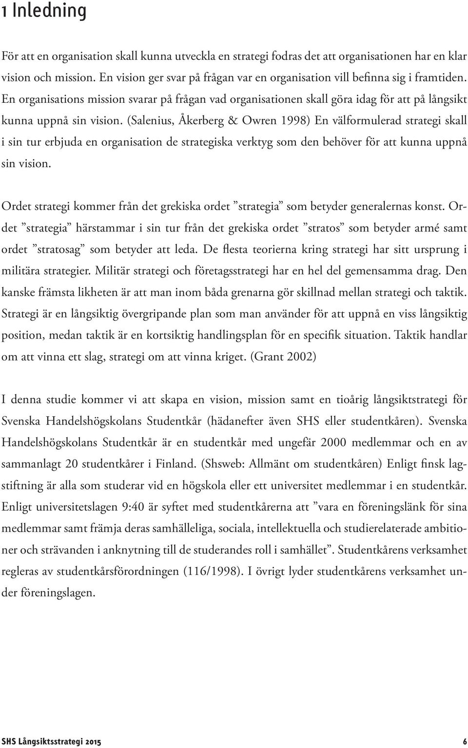 (Salenius, Åkerberg & Owren 1998) En välformulerad strategi skall i sin tur erbjuda en organisation de strategiska verktyg som den behöver för att kunna uppnå sin vision.