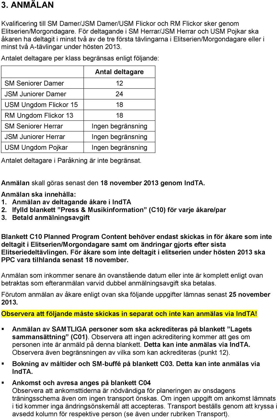 Antalet deltagare per klass begränsas enligt följande: Antal deltagare SM Seniorer Damer 12 JSM Juniorer Damer 24 USM Ungdom Flickor 15 18 RM Ungdom Flickor 13 18 SM Seniorer Herrar JSM Juniorer