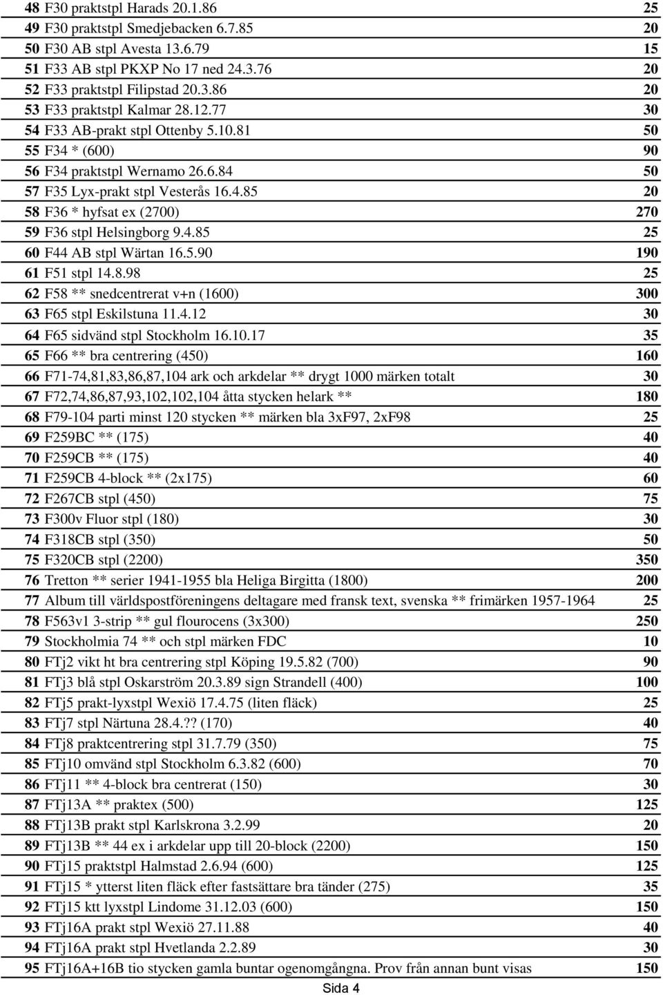 4.85 25 60 F44 AB stpl Wärtan 16.5.90 190 61 F51 stpl 14.8.98 25 62 F58 ** snedcentrerat v+n (1600) 300 63 F65 stpl Eskilstuna 11.4.12 30 64 F65 sidvänd stpl Stockholm 16.10.
