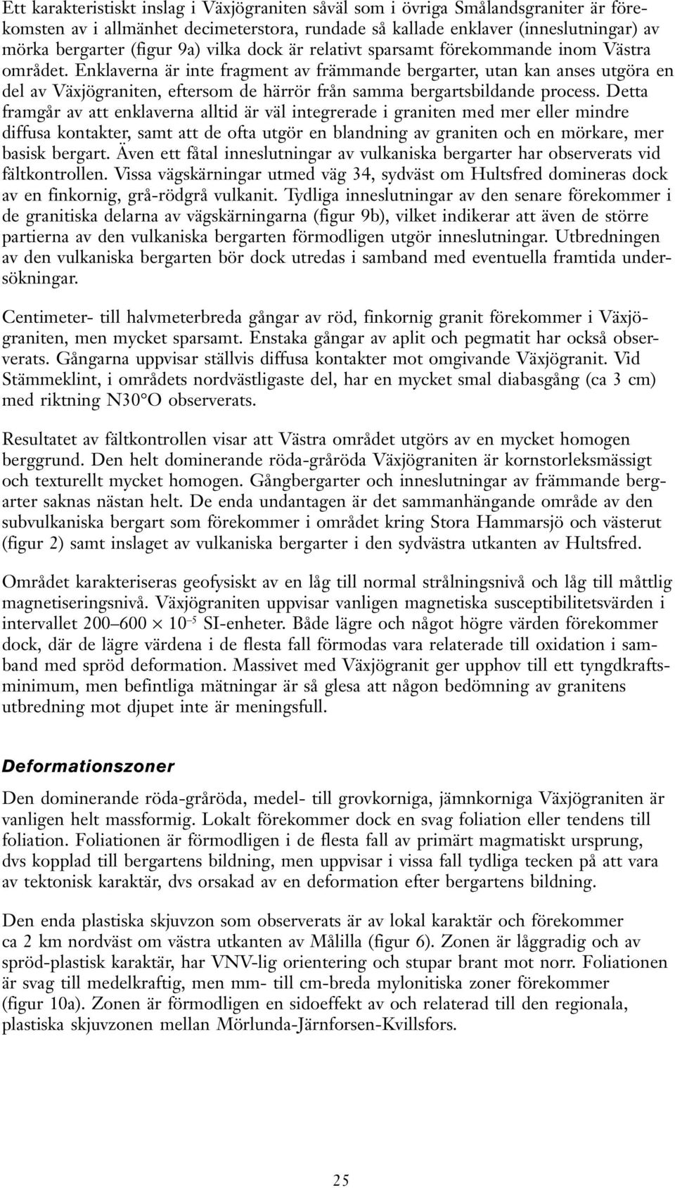 Enklaverna är inte fragment av främmande bergarter, utan kan anses utgöra en del av Växjögraniten, eftersom de härrör från samma bergartsbildande process.