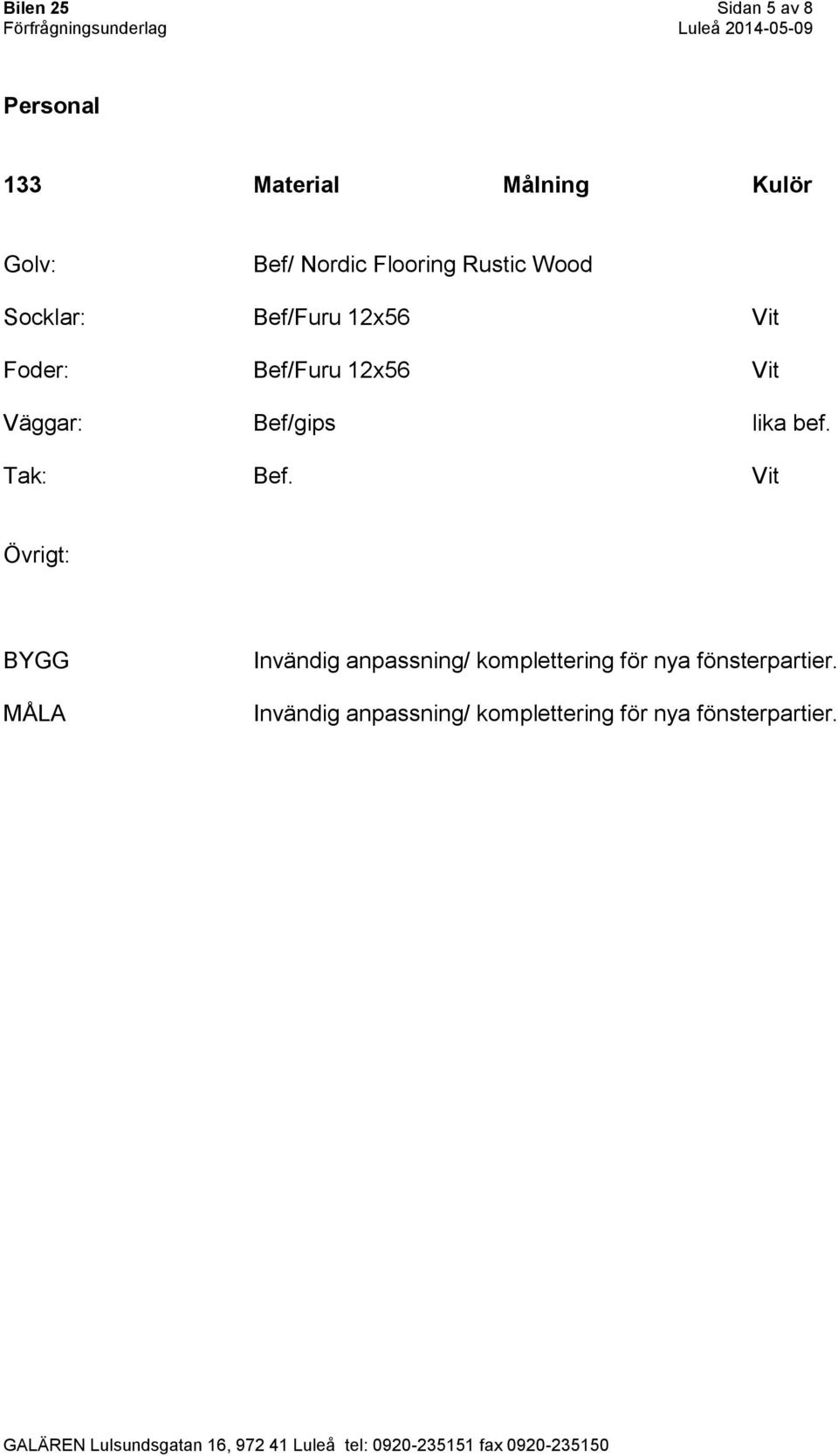 Väggar: Bef/gips lika bef. Tak: Bef.