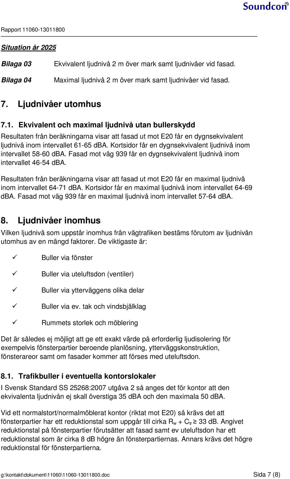 Kortsidor får en dygnsekvivalent ljudnivå inom intervallet 58-60 dba. Fasad mot väg 939 får en dygnsekvivalent ljudnivå inom intervallet 46-54 dba.