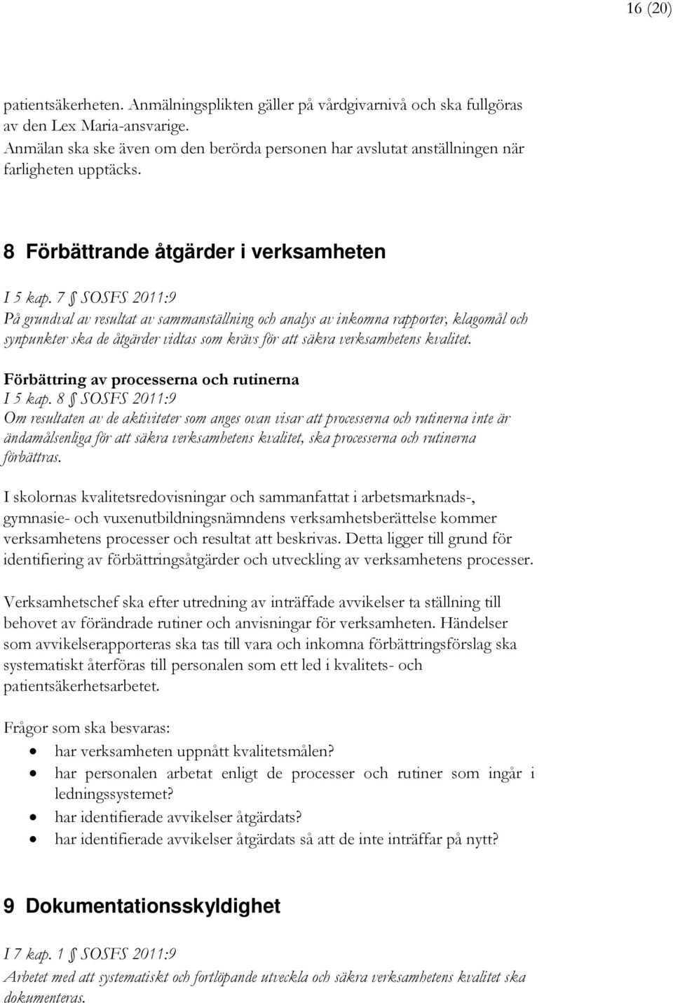 7 SOSFS 2011:9 På grundval av resultat av sammanställning och analys av inkomna rapporter, klagomål och synpunkter ska de åtgärder vidtas som krävs för att säkra verksamhetens kvalitet.