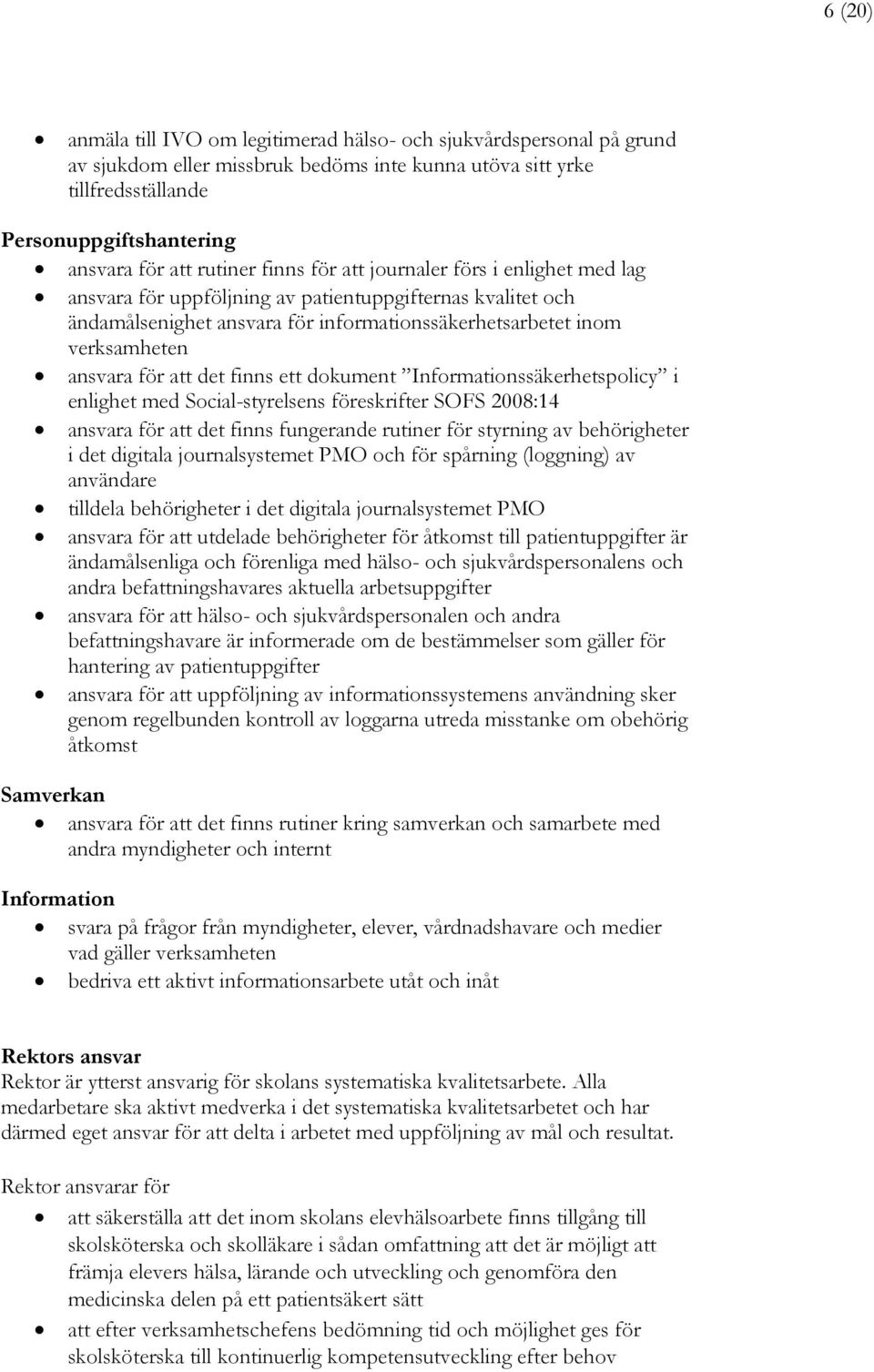 för att det finns ett dokument Informationssäkerhetspolicy i enlighet med Social-styrelsens föreskrifter SOFS 2008:14 ansvara för att det finns fungerande rutiner för styrning av behörigheter i det