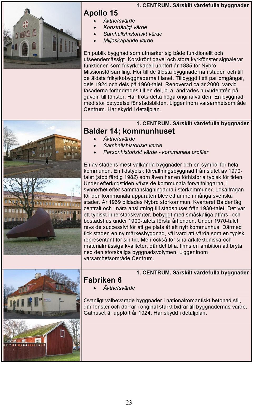 Hör till de äldsta byggnaderna i staden och till de äldsta frikyrkobyggnaderna i länet. Tillbyggd i ett par omgångar, dels 1924 och dels på 1960-talet.