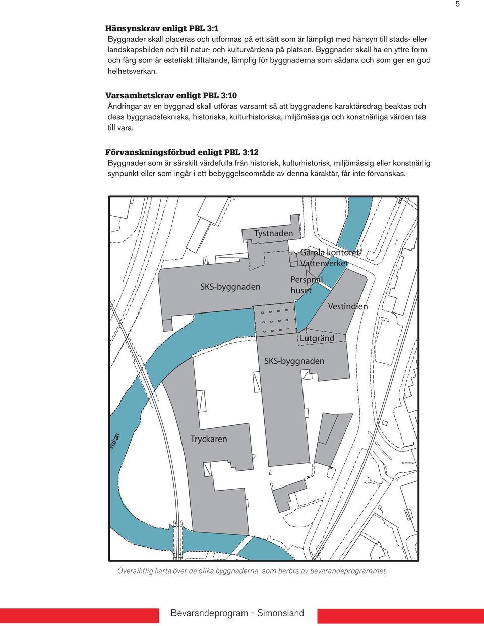 Varsamhetskrav enligt PBL 3:10 Ändringar av en byggnad skall utföras varsamt så att byggnadens karaktärsdrag beaktas och dess byggnadstekniska, historiska, kulturhistoriska, miljömässiga och