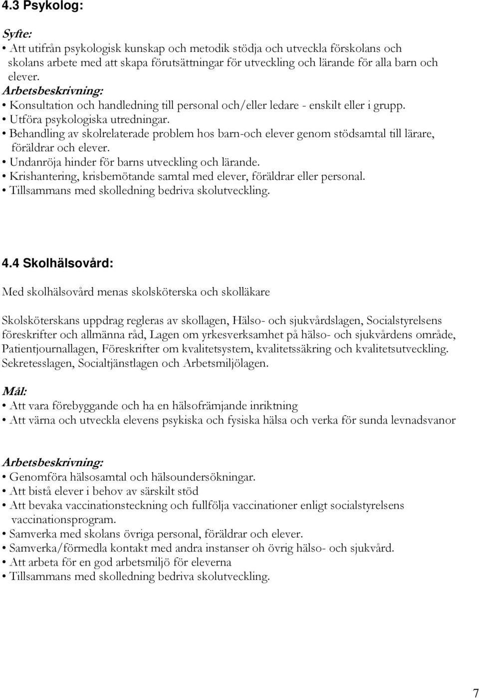 Behandling av skolrelaterade problem hos barn-och elever genom stödsamtal till lärare, föräldrar och elever. Undanröja hinder för barns utveckling och lärande.