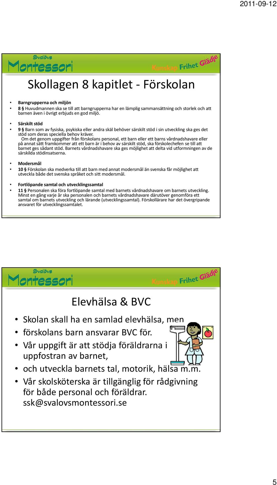 Om det genom uppgifter från förskolans personal, ett barn eller ett barns vårdnadshavare eller på annat sätt framkommer att ett barn är i behov av särskilt stöd, ska förskolechefen se till att barnet