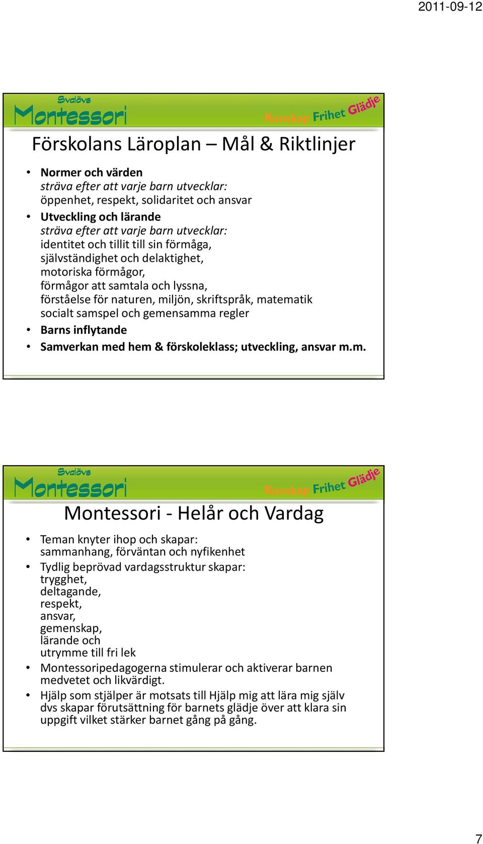 gemensamma regler Barns inflytande Samverkan med hem & förskoleklass; utveckling, ansvar m.m. Montessori - Helår och Vardag Teman knyter ihop och skapar: sammanhang, förväntan och nyfikenhet Tydlig