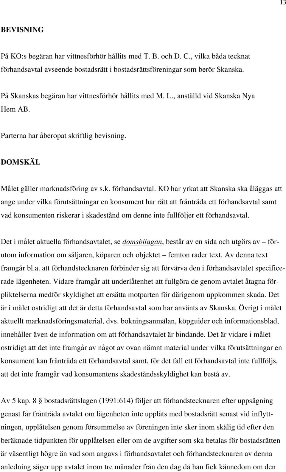 KO har yrkat att Skanska ska åläggas att ange under vilka förutsättningar en konsument har rätt att frånträda ett förhandsavtal samt vad konsumenten riskerar i skadestånd om denne inte fullföljer ett