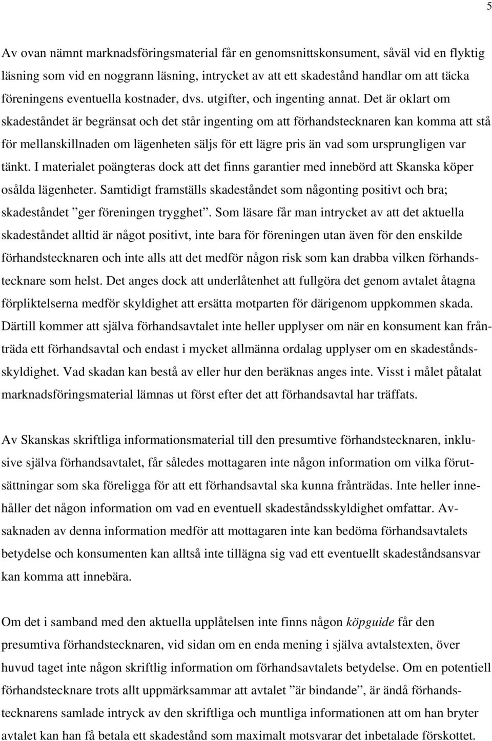 Det är oklart om skadeståndet är begränsat och det står ingenting om att förhandstecknaren kan komma att stå för mellanskillnaden om lägenheten säljs för ett lägre pris än vad som ursprungligen var