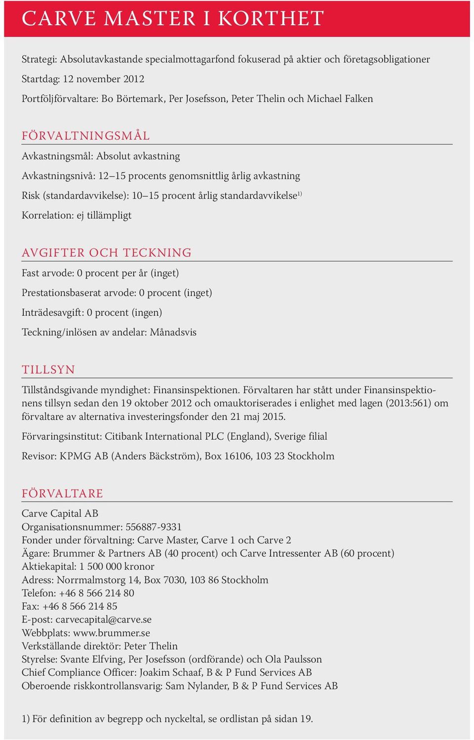 standardavvikelse 1) Korrelation: ej tillämpligt AVGIFTER OCH TECKNING Fast arvode: 0 procent per år (inget) Prestationsbaserat arvode: 0 procent (inget) Inträdesavgift: 0 procent (ingen)