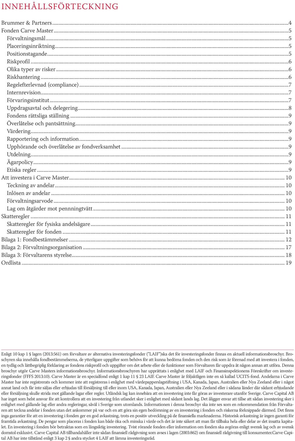 ..9 Rapportering och information...9 Upphörande och överlåtelse av fondverksamhet...9 Utdelning...9 Ägarpolicy...9 Etiska regler...9 Att investera i Carve Master... 10 Teckning av andelar.