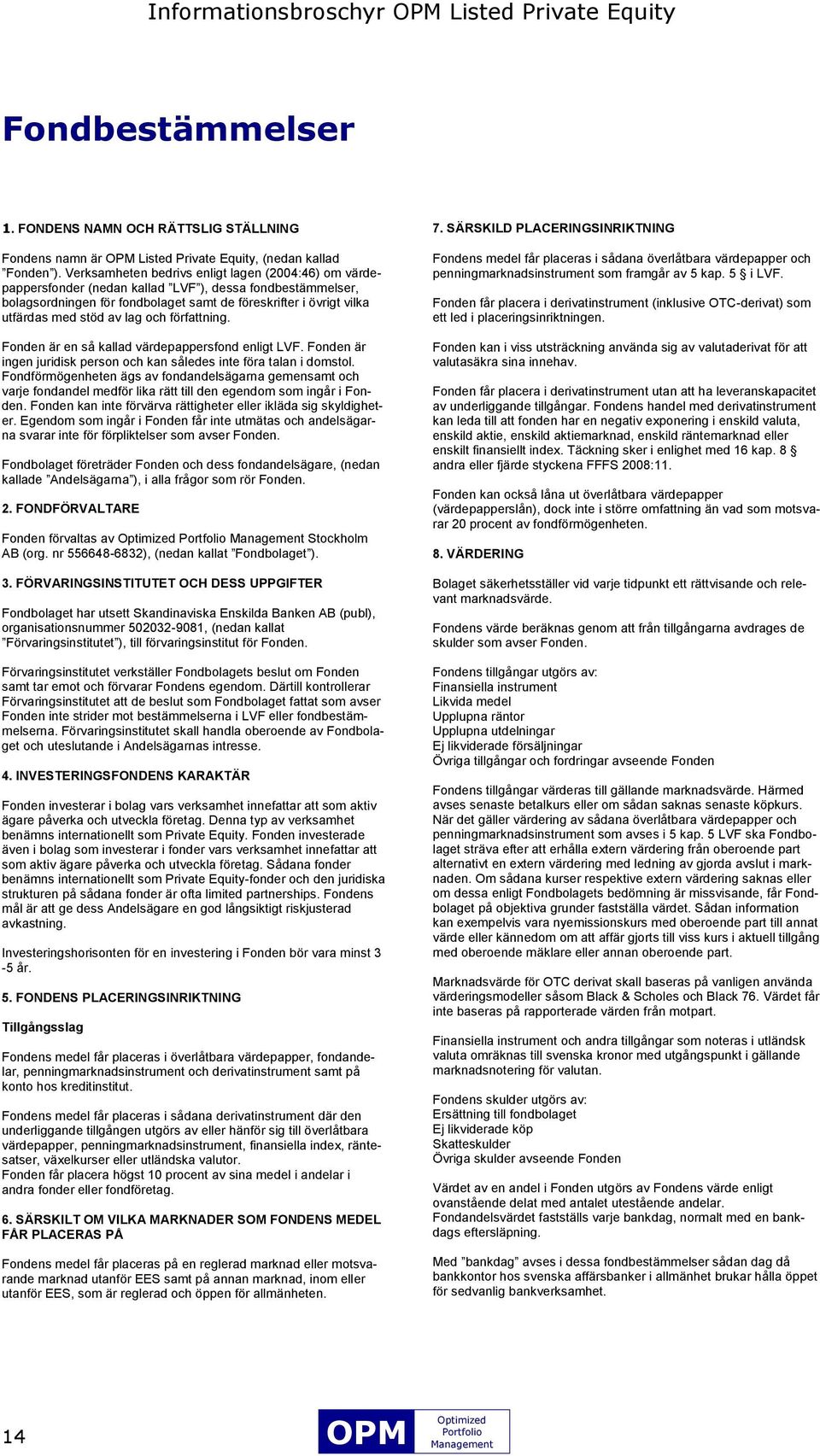 lag och författning. Fonden är en så kallad värdepappersfond enligt LVF. Fonden är ingen juridisk person och kan således inte föra talan i domstol.