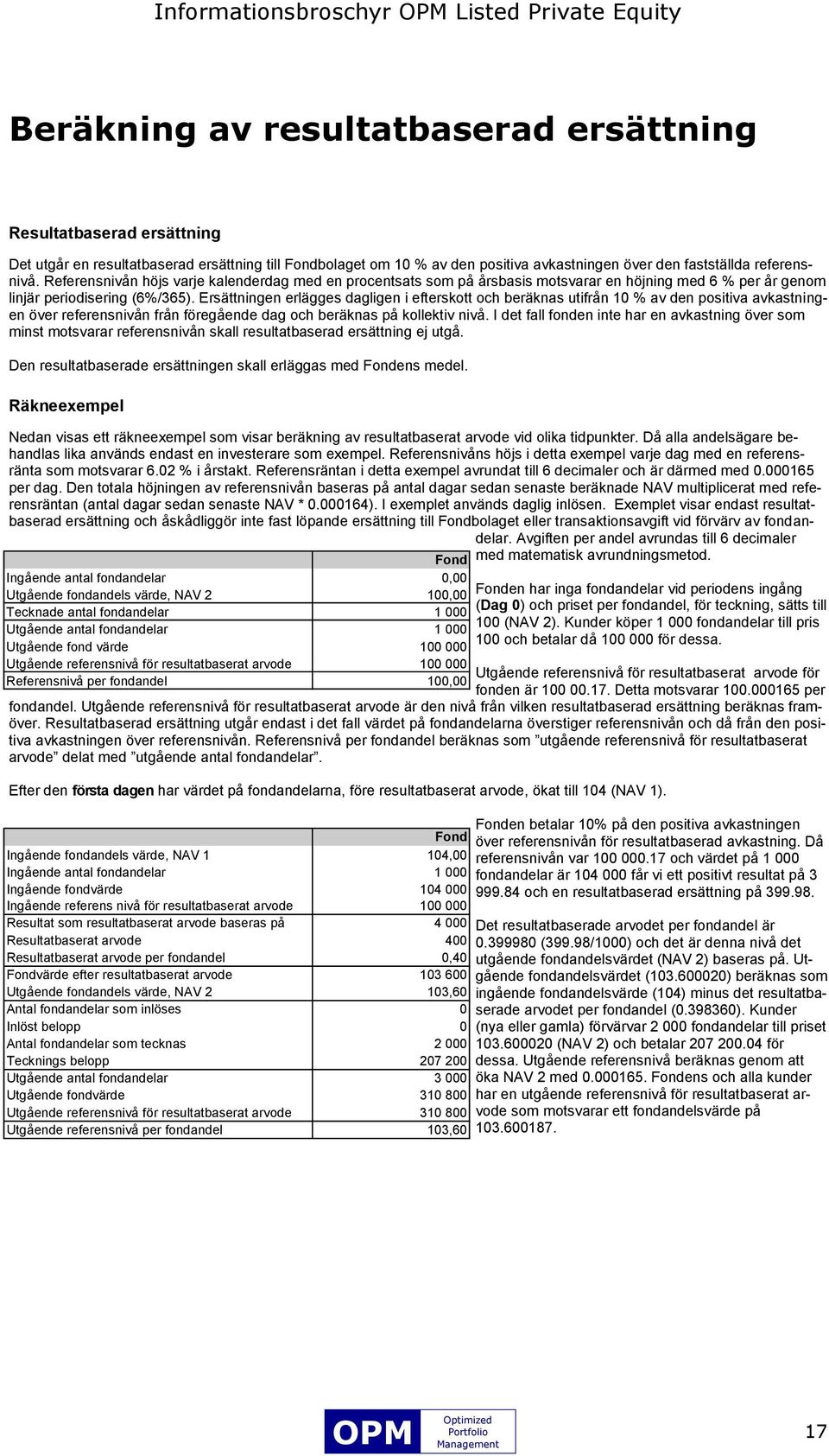 Ersättningen erlägges dagligen i efterskott och beräknas utifrån 10 % av den positiva avkastningen över referensnivån från föregående dag och beräknas på kollektiv nivå.