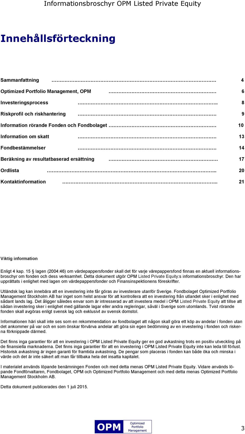 . 21 Viktig information Enligt 4 kap. 15 lagen (2004:46) om värdepappersfonder skall det för varje värepappersfond finnas en aktuell informationsbroschyr om fonden och dess verksamhet.