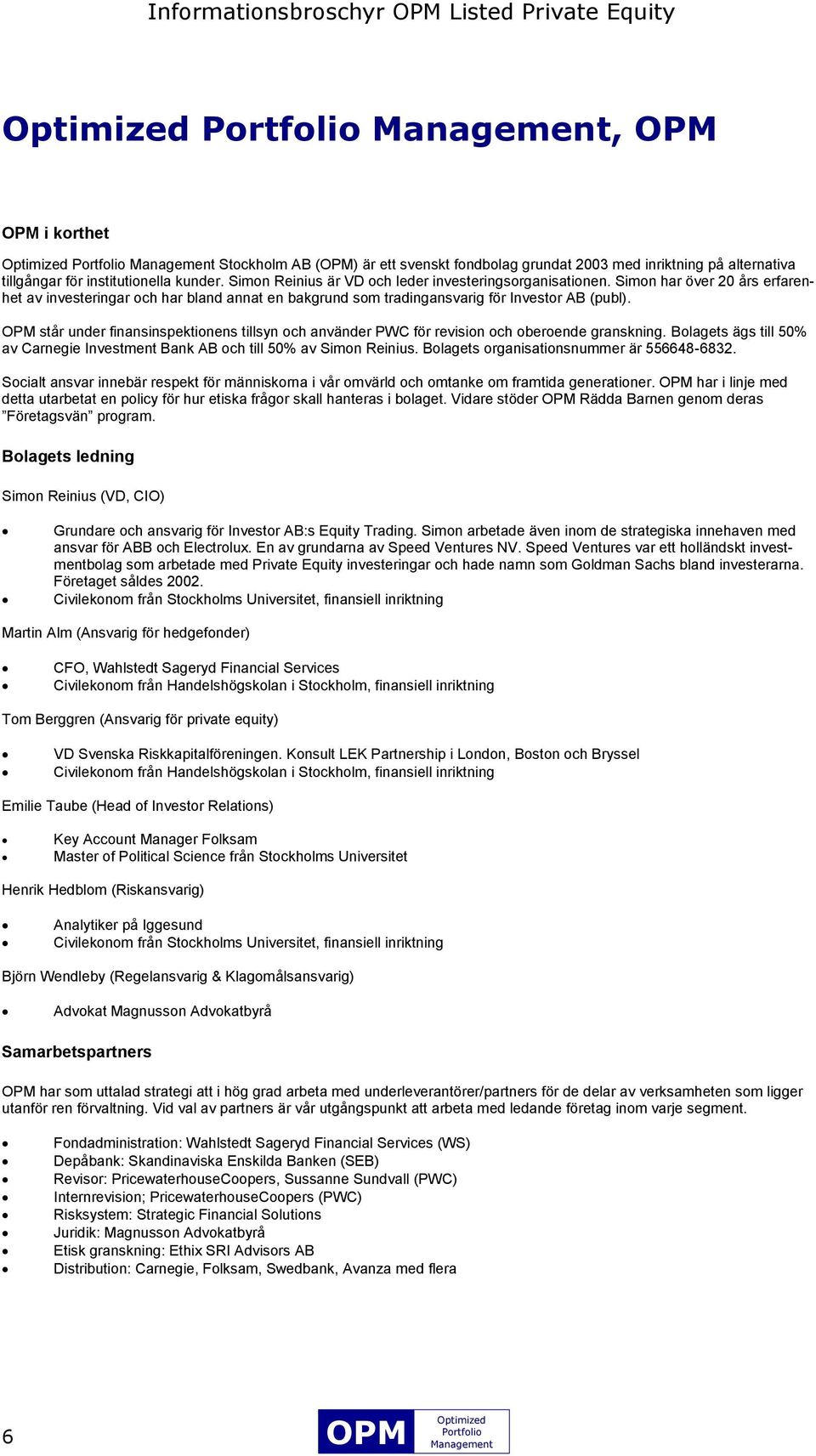 står under finansinspektionens tillsyn och använder PWC för revision och oberoende granskning. Bolagets ägs till 50% av Carnegie Investment Bank AB och till 50% av Simon Reinius.