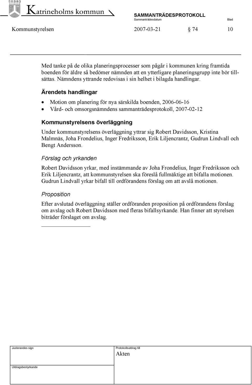 Ärendets handlingar Motion om planering för nya särskilda boenden, 2006-06-16 Vård- och omsorgsnämndens sammanträdesprotokoll, 2007-02-12 Kommunstyrelsens överläggning Under kommunstyrelsens