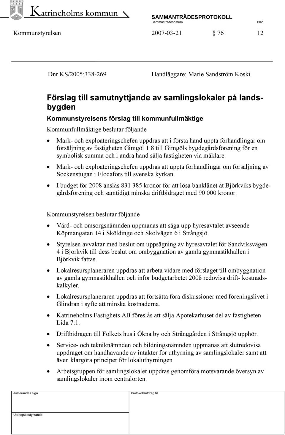 symbolisk summa och i andra hand sälja fastigheten via mäklare. Mark- och exploateringschefen uppdras att uppta förhandlingar om försäljning av Sockenstugan i Flodafors till svenska kyrkan.