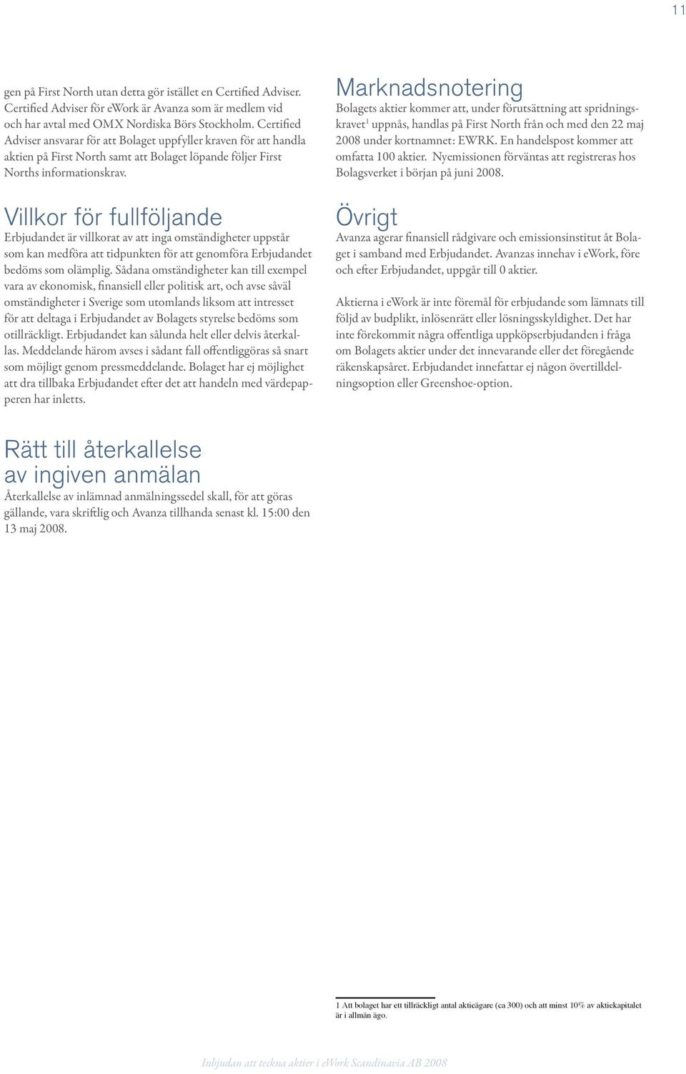 Villkor för fullföljande Erbjudandet är villkorat av att inga omständigheter uppstår som kan medföra att tidpunkten för att genomföra Erbjudandet bedöms som olämplig.
